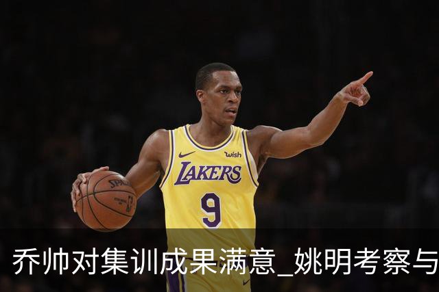乔帅对集训成果满意 姚明考察与队员同吃同住